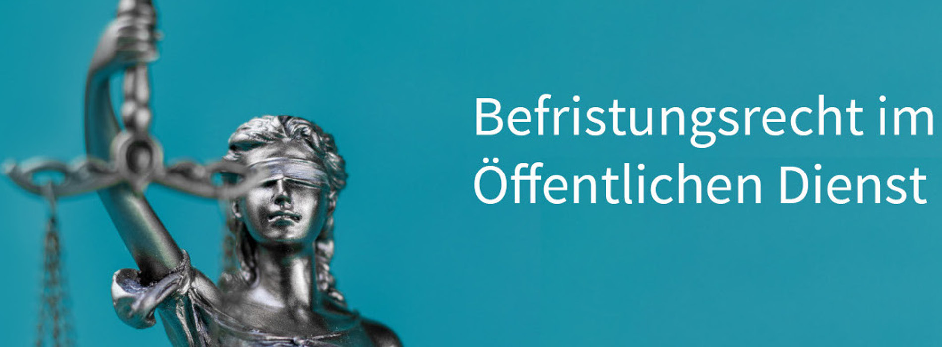 Die Justitia hält eine Waage in ihrer Hand, beides ist ganz aus Eisen. Rechts daneben sieht man den Schriftzug auf Cyanen Hintergrund "Befristungsrecht im Öffentlichen Dienst".